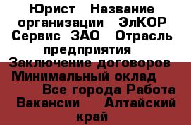 Юрист › Название организации ­ ЭлКОР Сервис, ЗАО › Отрасль предприятия ­ Заключение договоров › Минимальный оклад ­ 35 000 - Все города Работа » Вакансии   . Алтайский край